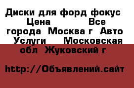 Диски для форд фокус › Цена ­ 6 000 - Все города, Москва г. Авто » Услуги   . Московская обл.,Жуковский г.